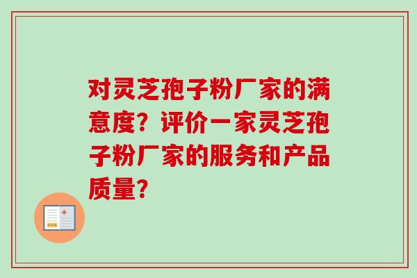 对灵芝孢子粉厂家的满意度?评价一家灵芝孢子粉厂家的服务和产品质量?-第1张图片-卓越灵芝孢子粉 对灵芝孢子粉厂家的满意度?评价一家灵芝孢子粉厂家的服务和产品质量?-第1张图片-卓越灵芝孢子粉