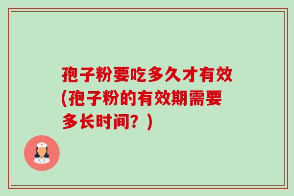 孢子粉要吃多久才有效(孢子粉的有效期需要多长时间?)-第1张图片-卓越灵芝孢子粉 孢子粉要吃多久才有效(孢子粉的有效期需要多长时间?)-第1张图片-卓越灵芝孢子粉