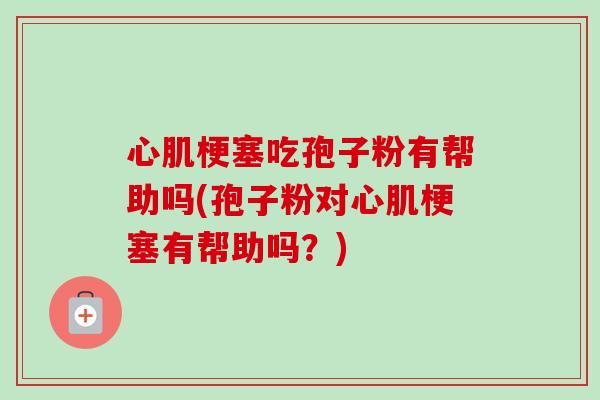 心肌梗塞吃孢子粉有帮助吗(孢子粉对心肌梗塞有帮助吗？)-第1张图片-卓越灵芝孢子粉