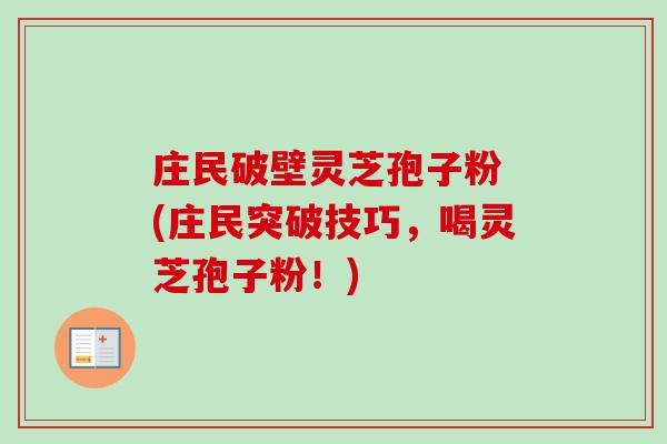 庄民破壁灵芝孢子粉 (庄民突破技巧,喝灵芝孢子粉!)-第1张图片-卓越灵芝孢子粉 庄民破壁灵芝孢子粉 (庄民突破技巧,喝灵芝孢子粉!)-第1张图片-卓越灵芝孢子粉