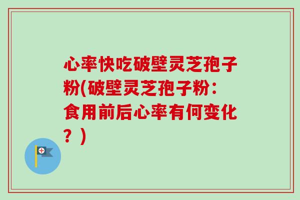 心率快吃破壁灵芝孢子粉(破壁灵芝孢子粉：食用前后心率有何变化？)-第1张图片-卓越灵芝孢子粉