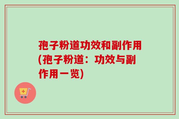 孢子粉道功效和副作用(孢子粉道：功效与副作用一览)-第1张图片-卓越灵芝孢子粉
