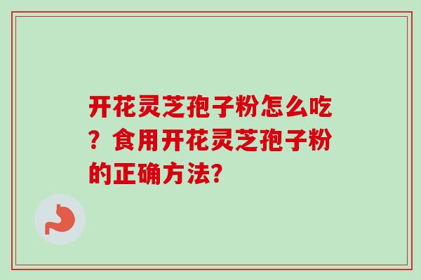 开花灵芝孢子粉怎么吃?食用开花灵芝孢子粉的正确方法?-第1张图片-卓越灵芝孢子粉 开花灵芝孢子粉怎么吃?食用开花灵芝孢子粉的正确方法?-第1张图片-卓越灵芝孢子粉