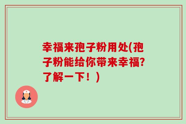 幸福来孢子粉用处(孢子粉能给你带来幸福?了解一下!)-第1张图片-卓越灵芝孢子粉 幸福来孢子粉用处(孢子粉能给你带来幸福?了解一下!)-第1张图片-卓越灵芝孢子粉