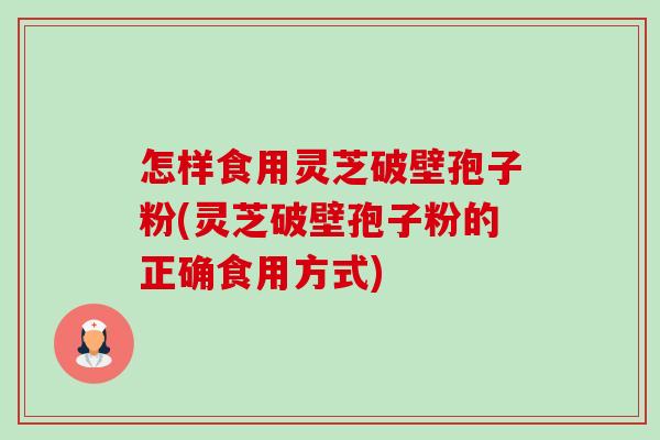 怎样食用灵芝破壁孢子粉(灵芝破壁孢子粉的正确食用方式)-第1张图片-卓越灵芝孢子粉 怎样食用灵芝破壁孢子粉(灵芝破壁孢子粉的正确食用方式)-第1张图片-卓越灵芝孢子粉