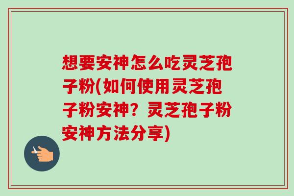 想要安神怎么吃灵芝孢子粉(如何使用灵芝孢子粉安神?灵芝孢子粉安神方法分享)-第1张图片-卓越灵芝孢子粉 想要安神怎么吃灵芝孢子粉(如何使用灵芝孢子粉安神?灵芝孢子粉安神方法分享)-第1张图片-卓越灵芝孢子粉