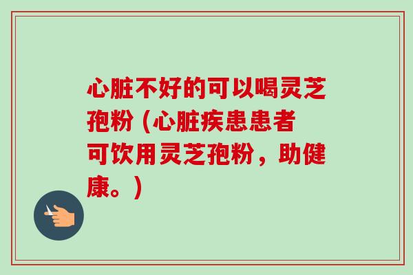 心脏不好的可以喝灵芝孢粉 (心脏疾患患者可饮用灵芝孢粉,助健康。)-第1张图片-卓越灵芝孢子粉 心脏不好的可以喝灵芝孢粉 (心脏疾患患者可饮用灵芝孢粉,助健康。)-第1张图片-卓越灵芝孢子粉