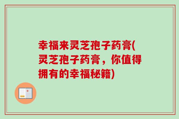 幸福来灵芝孢子药膏(灵芝孢子药膏，你值得拥有的幸福秘籍)-第1张图片-卓越灵芝孢子粉