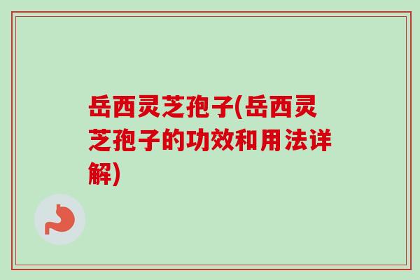 岳西灵芝孢子(岳西灵芝孢子的功效和用法详解)-第1张图片-卓越灵芝孢子粉 岳西灵芝孢子(岳西灵芝孢子的功效和用法详解)-第1张图片-卓越灵芝孢子粉