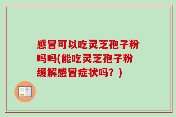 感冒可以吃灵芝孢子粉吗吗(能吃灵芝孢子粉缓解感冒症状吗？)-第1张图片-卓越灵芝孢子粉