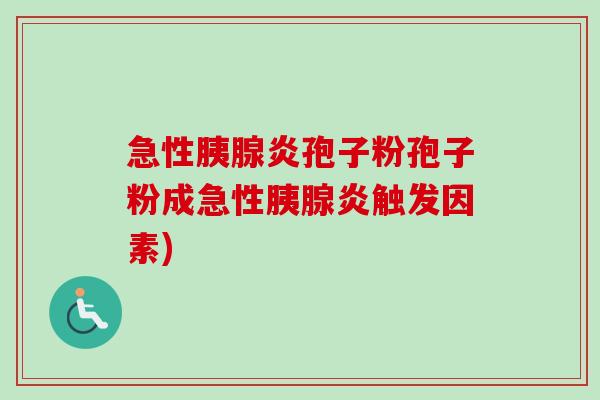 急性胰腺炎孢子粉孢子粉成急性胰腺炎触发因素)-第1张图片-卓越灵芝孢子粉 急性胰腺炎孢子粉孢子粉成急性胰腺炎触发因素)-第1张图片-卓越灵芝孢子粉