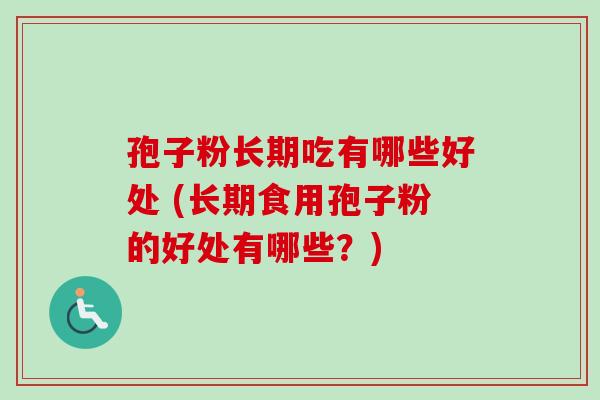孢子粉长期吃有哪些好处 (长期食用孢子粉的好处有哪些?)-第1张图片-卓越灵芝孢子粉 孢子粉长期吃有哪些好处 (长期食用孢子粉的好处有哪些?)-第1张图片-卓越灵芝孢子粉
