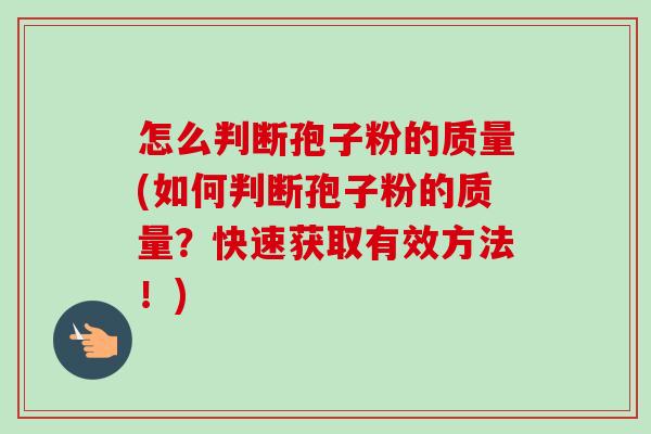 怎么判断孢子粉的质量(如何判断孢子粉的质量?快速获取有效方法!)-第1张图片-卓越灵芝孢子粉 怎么判断孢子粉的质量(如何判断孢子粉的质量?快速获取有效方法!)-第1张图片-卓越灵芝孢子粉