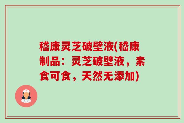 嵇康灵芝破壁液(嵇康制品：灵芝破壁液，素食可食，天然无添加)-第1张图片-卓越灵芝孢子粉