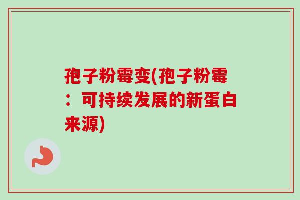孢子粉霉变(孢子粉霉：可持续发展的新蛋白来源)-第1张图片-卓越灵芝孢子粉