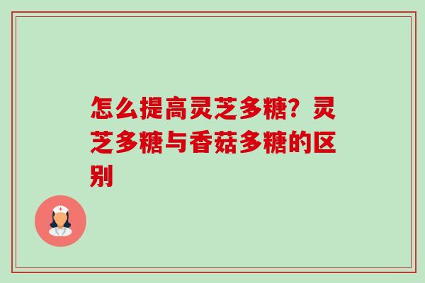 怎么提高灵芝多糖?灵芝多糖与香菇多糖的区别-第1张图片-卓越灵芝孢子粉 怎么提高灵芝多糖?灵芝多糖与香菇多糖的区别-第1张图片-卓越灵芝孢子粉