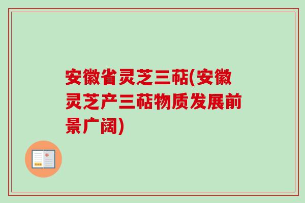 安徽省灵芝三萜(安徽灵芝产三萜物质发展前景广阔)-第1张图片-卓越灵芝孢子粉 安徽省灵芝三萜(安徽灵芝产三萜物质发展前景广阔)-第1张图片-卓越灵芝孢子粉