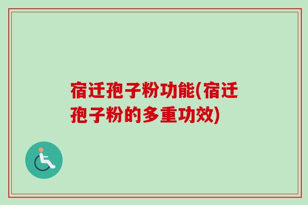 宿迁孢子粉功能(宿迁孢子粉的多重功效)-第1张图片-卓越灵芝孢子粉