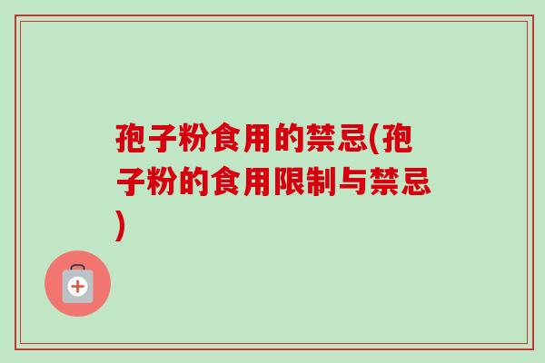 孢子粉食用的禁忌(孢子粉的食用限制与禁忌)-第1张图片-卓越灵芝孢子粉