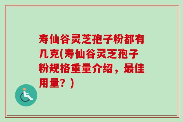 寿仙谷灵芝孢子粉都有几克(寿仙谷灵芝孢子粉规格重量介绍,最佳用量?)-第1张图片-卓越灵芝孢子粉 寿仙谷灵芝孢子粉都有几克(寿仙谷灵芝孢子粉规格重量介绍,最佳用量?)-第1张图片-卓越灵芝孢子粉