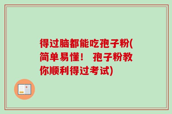 得过脑都能吃孢子粉(简单易懂! 孢子粉教你顺利得过考试)-第1张图片-卓越灵芝孢子粉 得过脑都能吃孢子粉(简单易懂! 孢子粉教你顺利得过考试)-第1张图片-卓越灵芝孢子粉