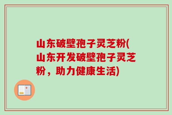 山东破壁孢子灵芝粉(山东开发破壁孢子灵芝粉，助力健康生活)-第1张图片-卓越灵芝孢子粉