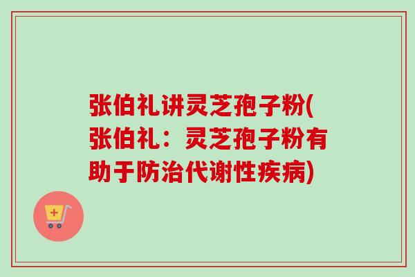 张伯礼讲灵芝孢子粉(张伯礼：灵芝孢子粉有助于防治代谢性疾病)-第1张图片-卓越灵芝孢子粉