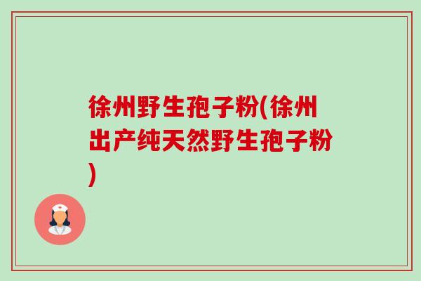徐州野生孢子粉(徐州出产纯天然野生孢子粉)-第1张图片-卓越灵芝孢子粉 徐州野生孢子粉(徐州出产纯天然野生孢子粉)-第1张图片-卓越灵芝孢子粉