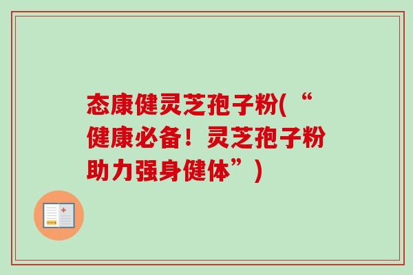 态康健灵芝孢子粉(“健康必备！灵芝孢子粉助力强身健体”)-第1张图片-卓越灵芝孢子粉