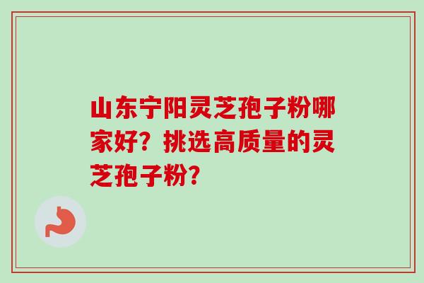 山东宁阳灵芝孢子粉哪家好?挑选高质量的灵芝孢子粉?-第1张图片-卓越灵芝孢子粉 山东宁阳灵芝孢子粉哪家好?挑选高质量的灵芝孢子粉?-第1张图片-卓越灵芝孢子粉