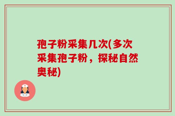 孢子粉采集几次(多次采集孢子粉,探秘自然奥秘)-第1张图片-卓越灵芝孢子粉 孢子粉采集几次(多次采集孢子粉,探秘自然奥秘)-第1张图片-卓越灵芝孢子粉