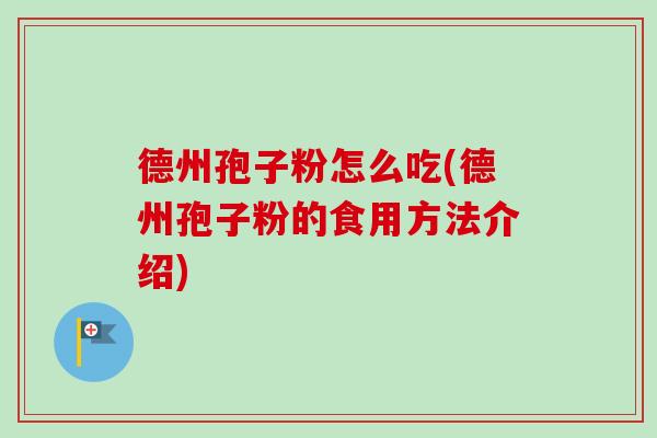 德州孢子粉怎么吃(德州孢子粉的食用方法介绍)-第1张图片-卓越灵芝孢子粉 德州孢子粉怎么吃(德州孢子粉的食用方法介绍)-第1张图片-卓越灵芝孢子粉