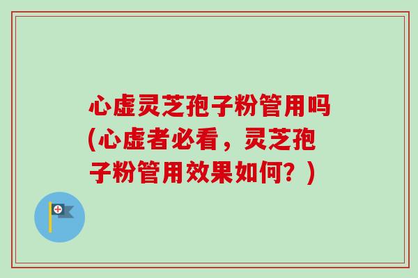 心虚灵芝孢子粉管用吗(心虚者必看，灵芝孢子粉管用效果如何？)-第1张图片-卓越灵芝孢子粉