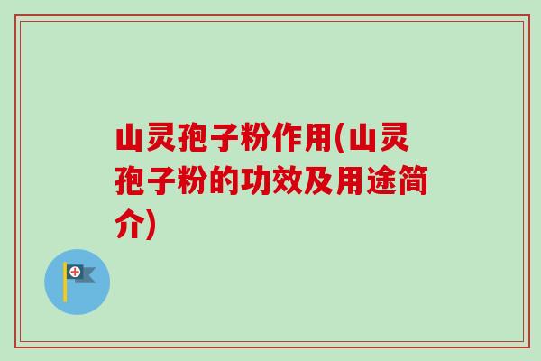 山灵孢子粉作用(山灵孢子粉的功效及用途简介)-第1张图片-卓越灵芝孢子粉 山灵孢子粉作用(山灵孢子粉的功效及用途简介)-第1张图片-卓越灵芝孢子粉