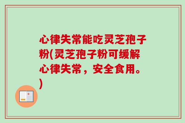 心律失常能吃灵芝孢子粉(灵芝孢子粉可缓解心律失常,安全食用。)-第1张图片-卓越灵芝孢子粉 心律失常能吃灵芝孢子粉(灵芝孢子粉可缓解心律失常,安全食用。)-第1张图片-卓越灵芝孢子粉