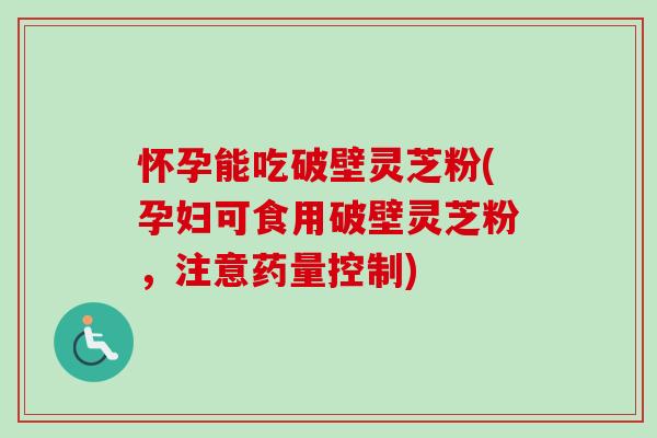 怀孕能吃破壁灵芝粉(孕妇可食用破壁灵芝粉,注意药量控制)-第1张图片-卓越灵芝孢子粉 怀孕能吃破壁灵芝粉(孕妇可食用破壁灵芝粉,注意药量控制)-第1张图片-卓越灵芝孢子粉