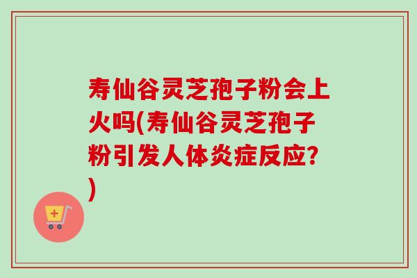 寿仙谷灵芝孢子粉会上火吗(寿仙谷灵芝孢子粉引发人体炎症反应?)-第1张图片-卓越灵芝孢子粉 寿仙谷灵芝孢子粉会上火吗(寿仙谷灵芝孢子粉引发人体炎症反应?)-第1张图片-卓越灵芝孢子粉
