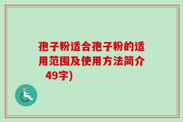 孢子粉适合孢子粉的适用范围及使用方法简介  49字)-第1张图片-卓越灵芝孢子粉