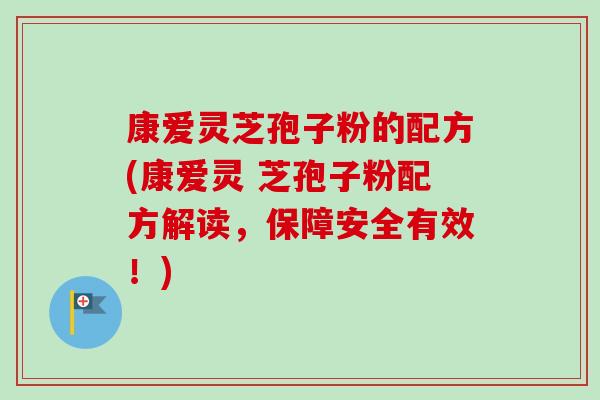 康爱灵芝孢子粉的配方(康爱灵 芝孢子粉配方解读，保障安全有效！)-第1张图片-卓越灵芝孢子粉
