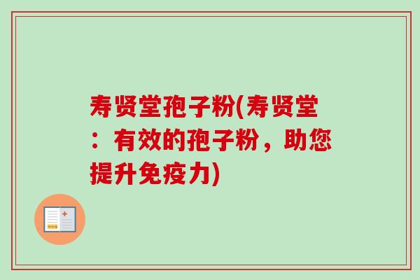 寿贤堂孢子粉(寿贤堂:有效的孢子粉,助您提升免疫力)-第1张图片-卓越灵芝孢子粉 寿贤堂孢子粉(寿贤堂:有效的孢子粉,助您提升免疫力)-第1张图片-卓越灵芝孢子粉
