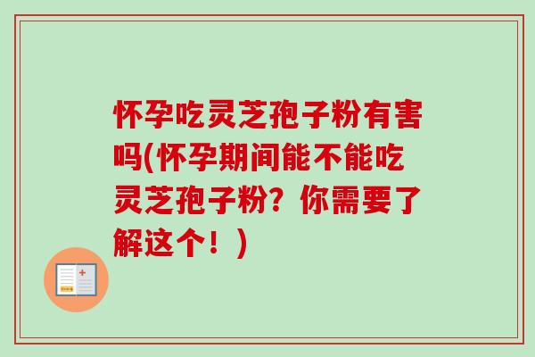 怀孕吃灵芝孢子粉有害吗(怀孕期间能不能吃灵芝孢子粉?你需要了解这个!)-第1张图片-卓越灵芝孢子粉 怀孕吃灵芝孢子粉有害吗(怀孕期间能不能吃灵芝孢子粉?你需要了解这个!)-第1张图片-卓越灵芝孢子粉