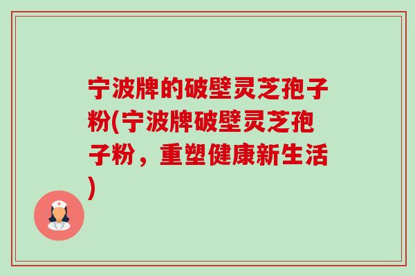 宁波牌的破壁灵芝孢子粉(宁波牌破壁灵芝孢子粉,重塑健康新生活)-第1张图片-卓越灵芝孢子粉 宁波牌的破壁灵芝孢子粉(宁波牌破壁灵芝孢子粉,重塑健康新生活)-第1张图片-卓越灵芝孢子粉