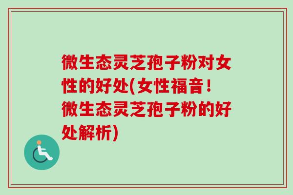 微生态灵芝孢子粉对女性的好处(女性福音!微生态灵芝孢子粉的好处解析)-第1张图片-卓越灵芝孢子粉 微生态灵芝孢子粉对女性的好处(女性福音!微生态灵芝孢子粉的好处解析)-第1张图片-卓越灵芝孢子粉