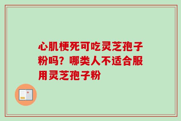 心肌梗死可吃灵芝孢子粉吗?哪类人不适合服用灵芝孢子粉-第1张图片-卓越灵芝孢子粉 心肌梗死可吃灵芝孢子粉吗?哪类人不适合服用灵芝孢子粉-第1张图片-卓越灵芝孢子粉