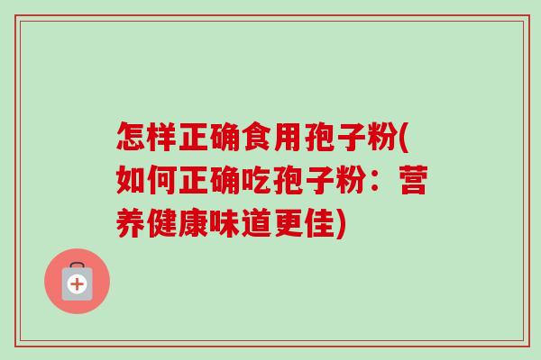 怎样正确食用孢子粉(如何正确吃孢子粉:营养健康味道更佳)-第1张图片-卓越灵芝孢子粉 怎样正确食用孢子粉(如何正确吃孢子粉:营养健康味道更佳)-第1张图片-卓越灵芝孢子粉