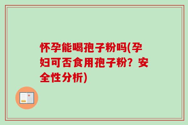 怀孕能喝孢子粉吗(孕妇可否食用孢子粉?安全性分析)-第1张图片-卓越灵芝孢子粉 怀孕能喝孢子粉吗(孕妇可否食用孢子粉?安全性分析)-第1张图片-卓越灵芝孢子粉