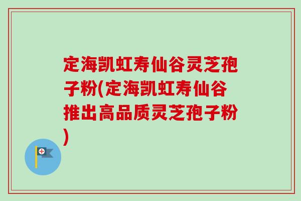 定海凯虹寿仙谷灵芝孢子粉(定海凯虹寿仙谷推出高品质灵芝孢子粉)-第1张图片-卓越灵芝孢子粉 定海凯虹寿仙谷灵芝孢子粉(定海凯虹寿仙谷推出高品质灵芝孢子粉)-第1张图片-卓越灵芝孢子粉