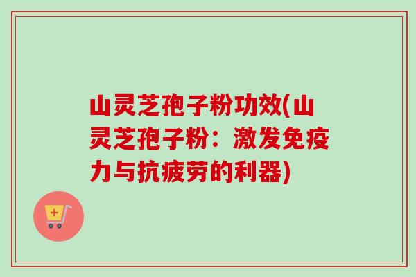 山灵芝孢子粉功效(山灵芝孢子粉:激发免疫力与抗疲劳的利器)-第1张图片-卓越灵芝孢子粉 山灵芝孢子粉功效(山灵芝孢子粉:激发免疫力与抗疲劳的利器)-第1张图片-卓越灵芝孢子粉