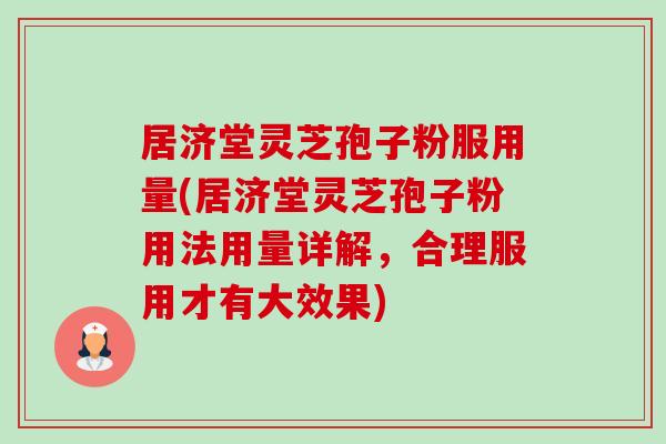 居济堂灵芝孢子粉服用量(居济堂灵芝孢子粉用法用量详解,合理服用才有大效果)-第1张图片-卓越灵芝孢子粉 居济堂灵芝孢子粉服用量(居济堂灵芝孢子粉用法用量详解,合理服用才有大效果)-第1张图片-卓越灵芝孢子粉