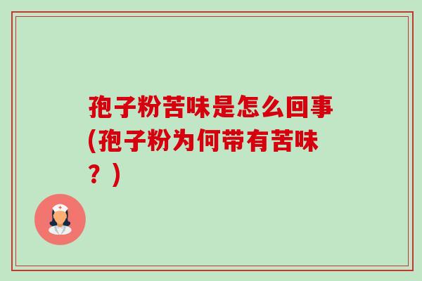 孢子粉苦味是怎么回事(孢子粉为何带有苦味?)-第1张图片-卓越灵芝孢子粉 孢子粉苦味是怎么回事(孢子粉为何带有苦味?)-第1张图片-卓越灵芝孢子粉